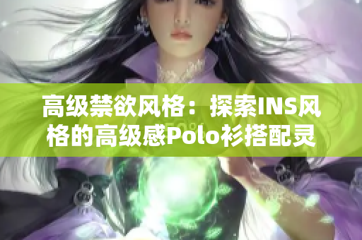 高級(jí)禁欲風(fēng)格：探索INS風(fēng)格的高級(jí)感Polo衫搭配靈感