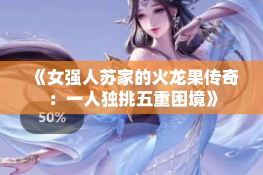 《女強(qiáng)人蘇家的火龍果傳奇：一人獨(dú)挑五重困境》