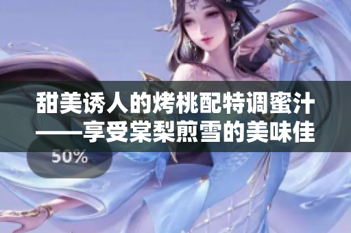 甜美誘人的烤桃配特調(diào)蜜汁——享受棠梨煎雪的美味佳肴