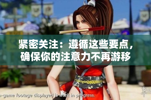 緊密關(guān)注：遵循這些要點(diǎn)，確保你的注意力不再游移