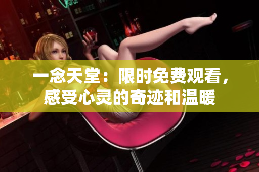 一念天堂：限時免費觀看，感受心靈的奇跡和溫暖