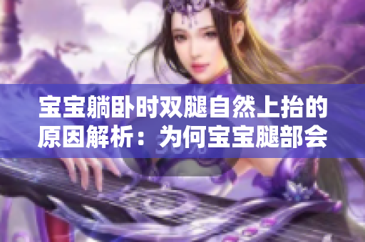 寶寶躺臥時雙腿自然上抬的原因解析：為何寶寶腿部會自發(fā)向上翹？