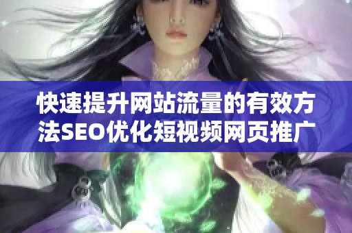 快速提升網(wǎng)站流量的有效方法SEO優(yōu)化短視頻網(wǎng)頁(yè)推廣技巧