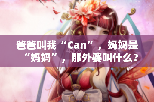 爸爸叫我“Can”，媽媽是“媽媽”，那外婆叫什么？