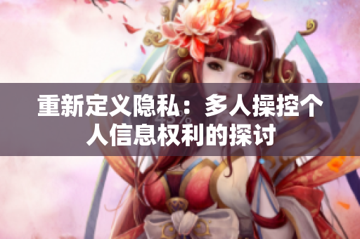 重新定義隱私：多人操控個(gè)人信息權(quán)利的探討