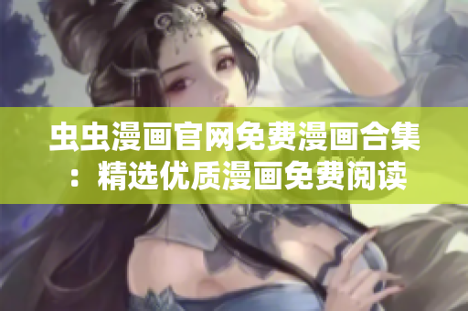 蟲(chóng)蟲(chóng)漫畫(huà)官網(wǎng)免費(fèi)漫畫(huà)合集：精選優(yōu)質(zhì)漫畫(huà)免費(fèi)閱讀