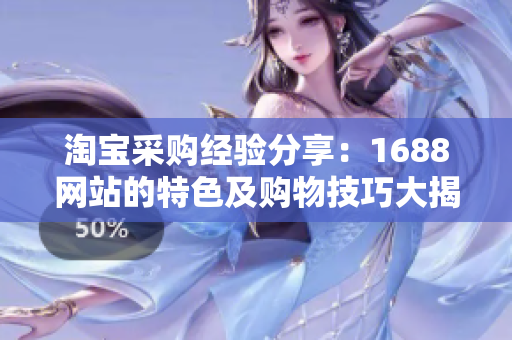 淘寶采購經(jīng)驗分享：1688網(wǎng)站的特色及購物技巧大揭秘！