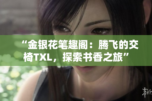 “金銀花筆趣閣：騰飛的交椅TXL，探索書香之旅”