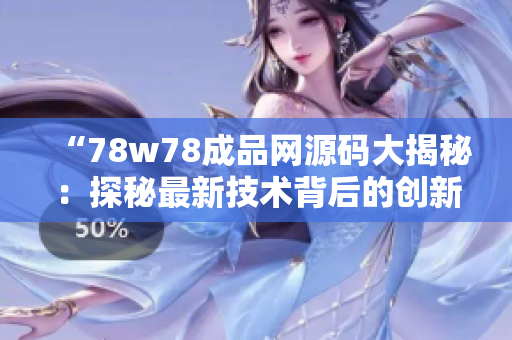 “78w78成品網(wǎng)源碼大揭秘：探秘最新技術(shù)背后的創(chuàng)新奧秘！”