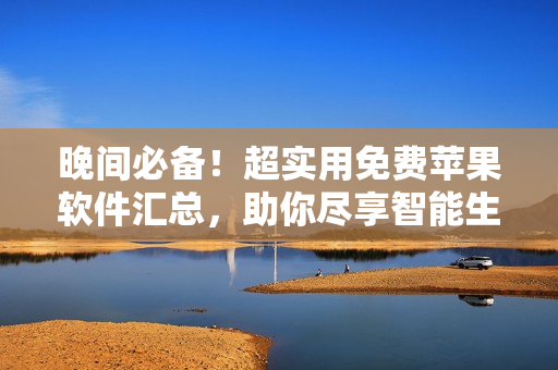 晚間必備！超實用免費蘋果軟件匯總，助你盡享智能生活
