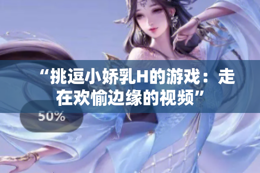 “挑逗小嬌乳H的游戲：走在歡愉邊緣的視頻”