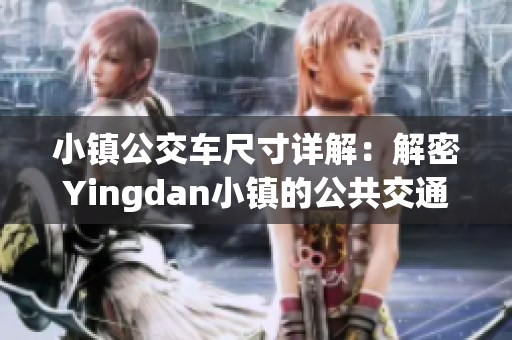 小鎮(zhèn)公交車尺寸詳解：解密Yingdan小鎮(zhèn)的公共交通之旅