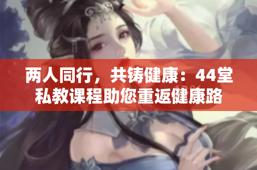 兩人同行，共鑄健康：44堂私教課程助您重返健康路