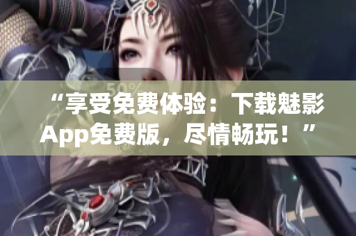 “享受免費體驗：下載魅影App免費版，盡情暢玩！”