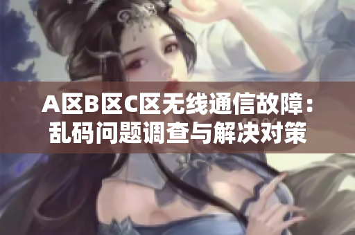 A區(qū)B區(qū)C區(qū)無線通信故障：亂碼問題調查與解決對策