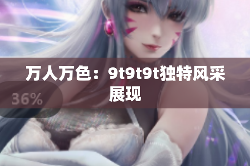 萬人萬色：9t9t9t獨特風采展現(xiàn)