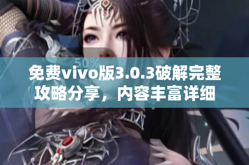 免費vivo版3.0.3破解完整攻略分享，內(nèi)容豐富詳細