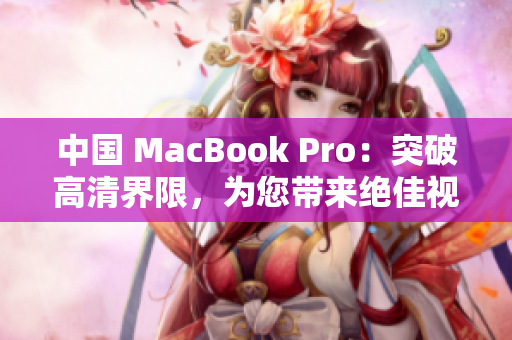 中國(guó) MacBook Pro：突破高清界限，為您帶來(lái)絕佳視聽體驗(yàn)