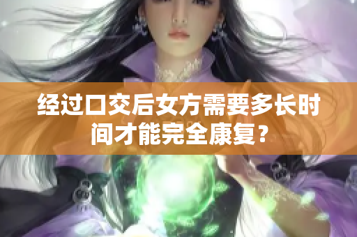 經(jīng)過口交后女方需要多長時間才能完全康復？