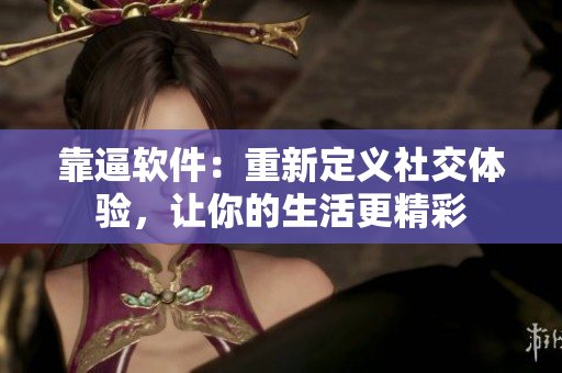 靠逼軟件：重新定義社交體驗，讓你的生活更精彩