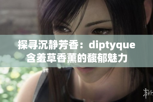 探尋沉靜芳香：diptyque含羞草香薰的馥郁魅力