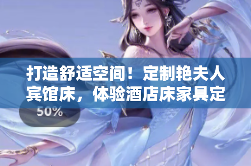 打造舒適空間！定制艷夫人賓館床，體驗酒店床家具定制服務(wù)