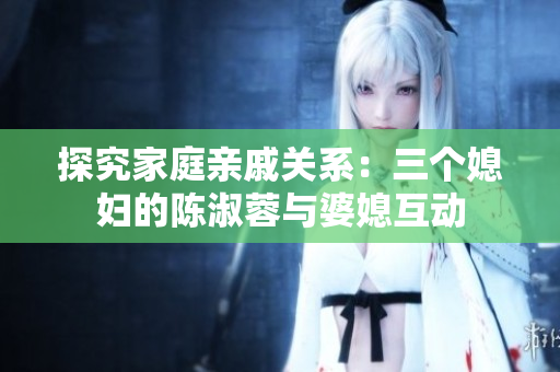 探究家庭親戚關系：三個媳婦的陳淑蓉與婆媳互動
