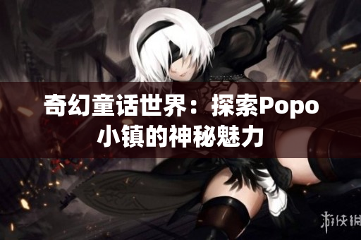 奇幻童話世界：探索Popo小鎮(zhèn)的神秘魅力