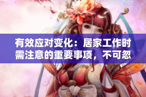 有效應(yīng)對變化：居家工作時(shí)需注意的重要事項(xiàng)，不可忽視的注意事項(xiàng)！