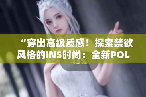 “穿出高級(jí)質(zhì)感！探索禁欲風(fēng)格的INS時(shí)尚：全新POLO衫登場(chǎng)！”