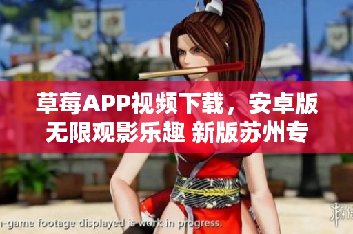 草莓APP視頻下載，安卓版無限觀影樂趣 新版蘇州專區(qū)