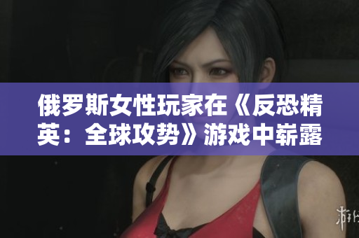 俄羅斯女性玩家在《反恐精英：全球攻勢(shì)》游戲中嶄露頭角