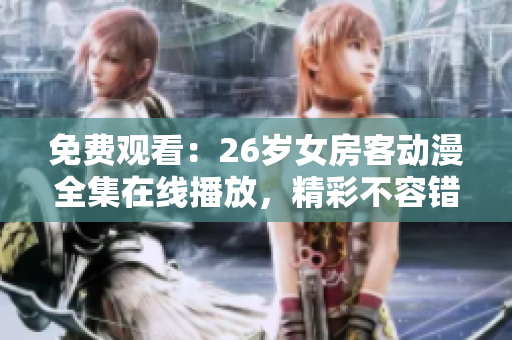 免費觀看：26歲女房客動漫全集在線播放，精彩不容錯過！