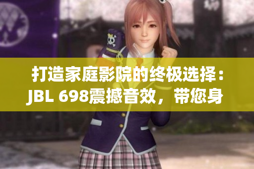 打造家庭影院的終極選擇：JBL 698震撼音效，帶您身臨其境