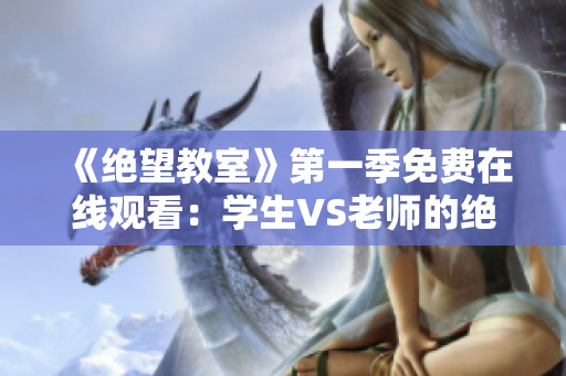《絕望教室》第一季免費在線觀看：學(xué)生VS老師的絕命對決