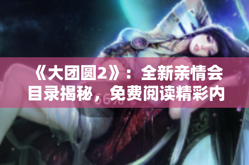《大團圓2》：全新親情會目錄揭秘，免費閱讀精彩內(nèi)容