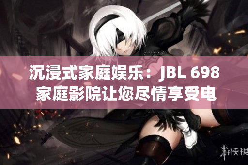 沉浸式家庭娛樂：JBL 698 家庭影院讓您盡情享受電影盛宴