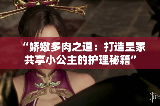 “嬌嫩多肉之道：打造皇家共享小公主的護理秘籍”