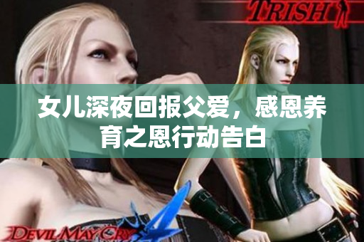 女兒深夜回報父愛，感恩養(yǎng)育之恩行動告白