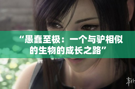 “愚蠢至極：一個(gè)與驢相似的生物的成長(zhǎng)之路”