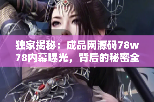 獨家揭秘：成品網(wǎng)源碼78w78內(nèi)幕曝光，背后的秘密全都解密！