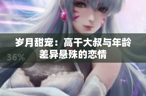 歲月甜寵：高干大叔與年齡差異懸殊的戀情