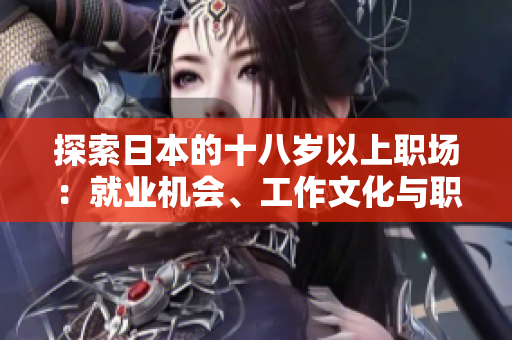 探索日本的十八歲以上職場(chǎng)：就業(yè)機(jī)會(huì)、工作文化與職業(yè)發(fā)展