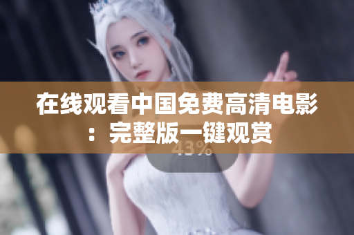 在線觀看中國免費高清電影：完整版一鍵觀賞