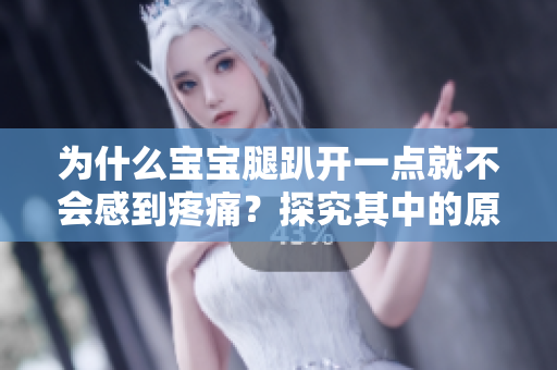 為什么寶寶腿趴開一點就不會感到疼痛？探究其中的原因