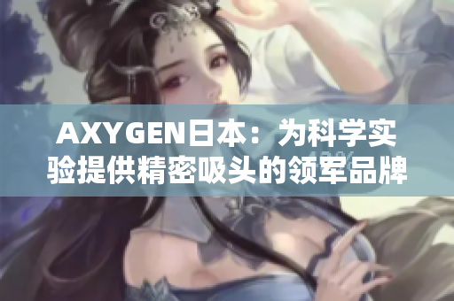 AXYGEN日本：為科學實驗提供精密吸頭的領軍品牌