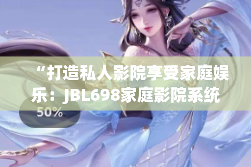 “打造私人影院享受家庭娛樂：JBL698家庭影院系統(tǒng)帶您沉浸視聽體驗”