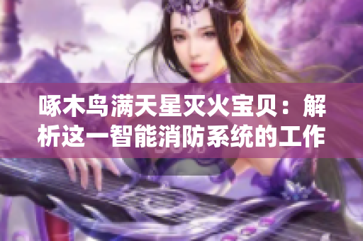 啄木鳥滿天星滅火寶貝：解析這一智能消防系統(tǒng)的工作原理及應用價值