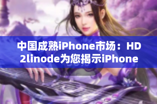 中國成熟iPhone市場：HD2linode為您揭示iPhone在中國的發(fā)展歷程