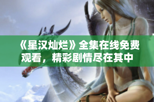 《星漢燦爛》全集在線免費觀看，精彩劇情盡在其中